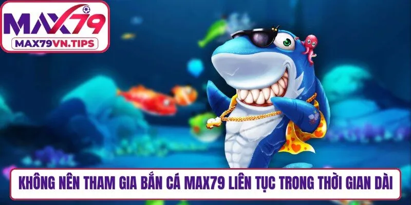 Không nên tham gia bắn cá Max79 liên tục trong thời gian quá dài
