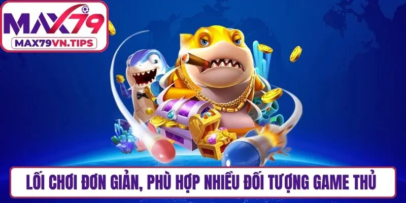 Lối chơi đơn giản, phù hợp nhiều đối tượng game thủ khác nhau