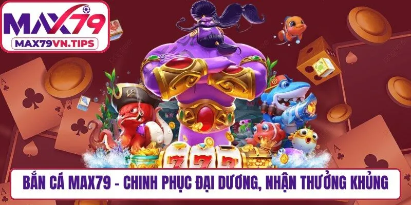 Bắn Cá Max79 - Chinh Phục Đại Dương, Nhận Thưởng Khủng