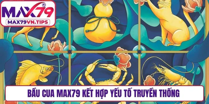 Bầu cua Max79 kết hợp giữa yếu tố truyền thống và nền tảng giải trí hiện đại