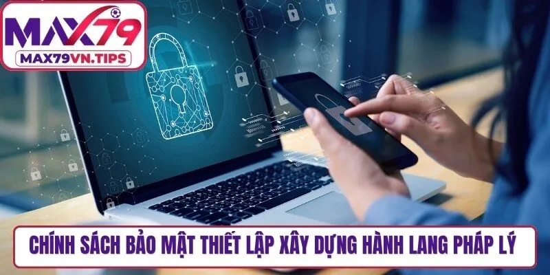 Chính sách bảo mật thiết lập nhằm xây dựng hành lang pháp lý vững chắc