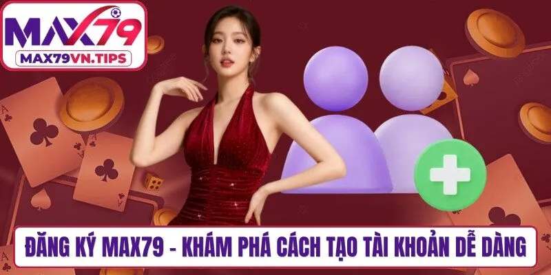 Đăng Ký Max79 - Khám Phá Cách Tạo Tài Khoản Dễ Dàng