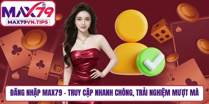 đăng nhập max79 - Truy cập nhanh chóng, trải nghiệm mượt mà