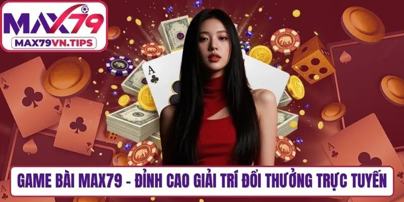 Game Bài Max79 - Đỉnh Cao Giải Trí Đổi Thưởng Trực Tuyến