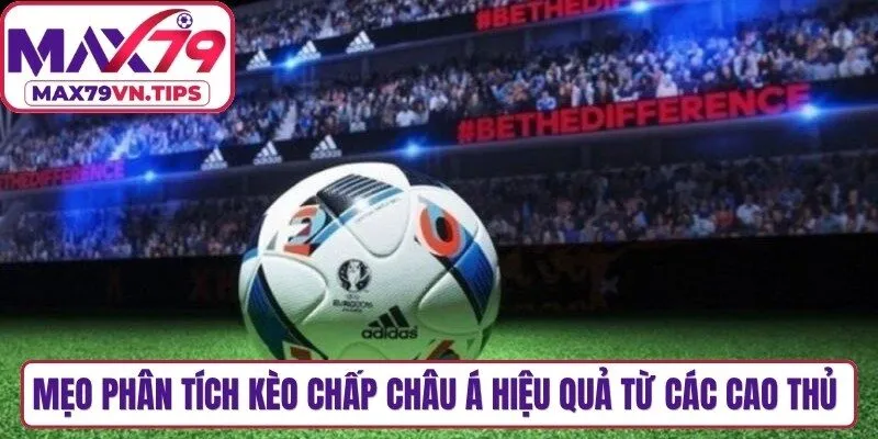 Mẹo phân tích kèo chấp châu á hiệu quả từ các cao thủ lâu năm