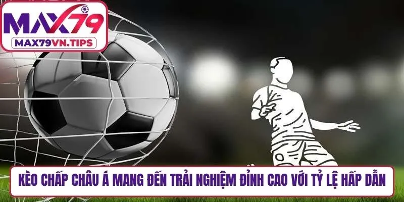 Kèo chấp châu á mang đến trải nghiệm đỉnh cao với tỷ lệ thưởng hấp dẫn