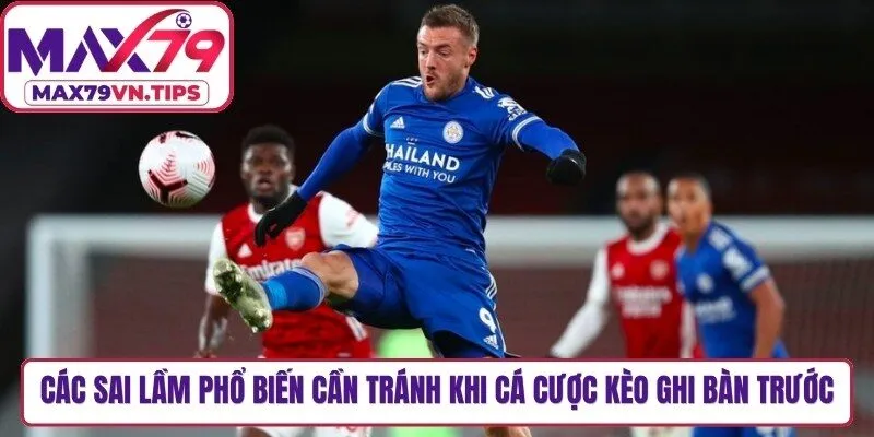 Các sai lầm phổ biến cần tránh khi cá cược kèo ghi bàn trước