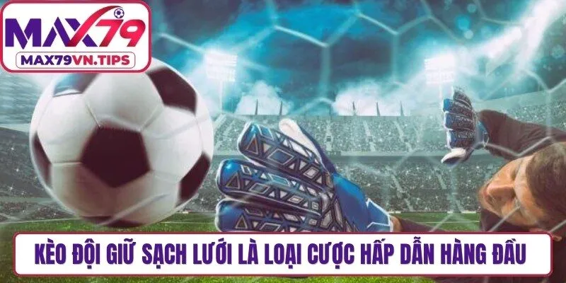 Kèo đội giữ sạch lưới là loại cược hấp dẫn hàng đầu tại các nhà cái