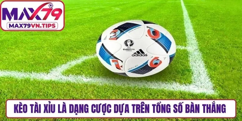 Kèo tài xỉu là dạng cược dựa trên tổng số bàn thắng mà 2 đội ghi được trong trận