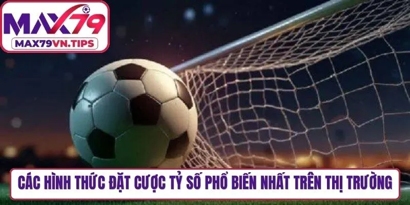 Các hình thức đặt cược tỷ số phổ biến nhất trên thị trường hiện nay