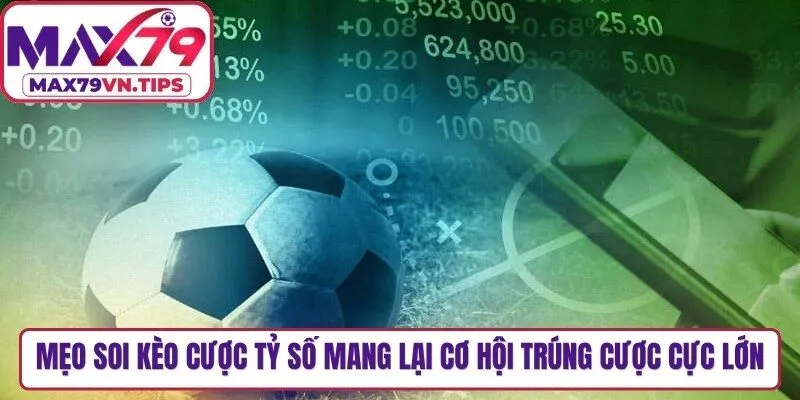 Mẹo soi kèo cược tỷ số mang lại cơ hội trúng cược cực lớn cho anh em
