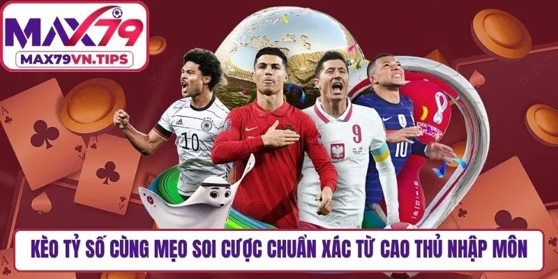 Kèo Tỷ Số Cùng Mẹo Soi Cược Chuẩn Xác Từ Cao Thủ Nhập Môn