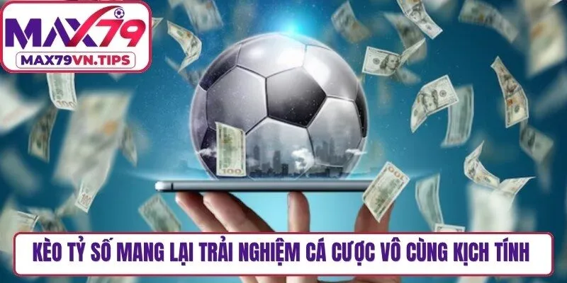 Kèo tỷ số mang lại trải nghiệm cá cược vô cùng kịch tính cho bạn
