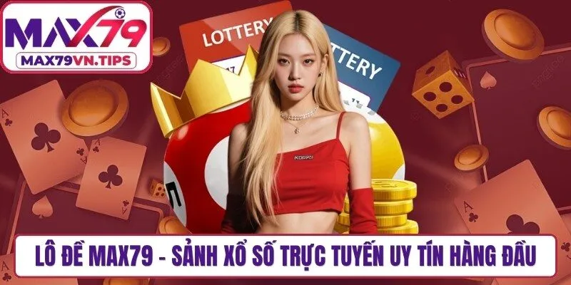 Lô Đề Max79 – Sảnh Xổ Số Trực Tuyến Uy Tín Hàng Đầu