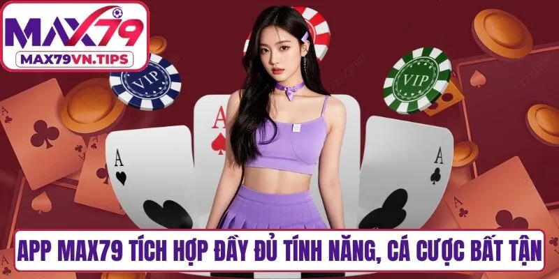 App Max79 tích hợp đầy đủ tính năng hiện đại, cá cược bất tận