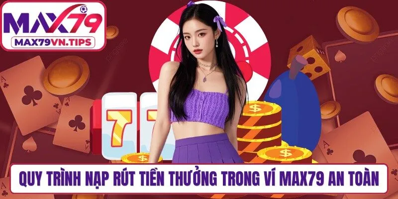 Quy trình nạp và rút tiền thưởng trong ví Max79 an toàn