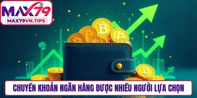 Chuyển khoản ngân hàng được nhiều người lựa chọn khi thực hiện nạp tiền Max79