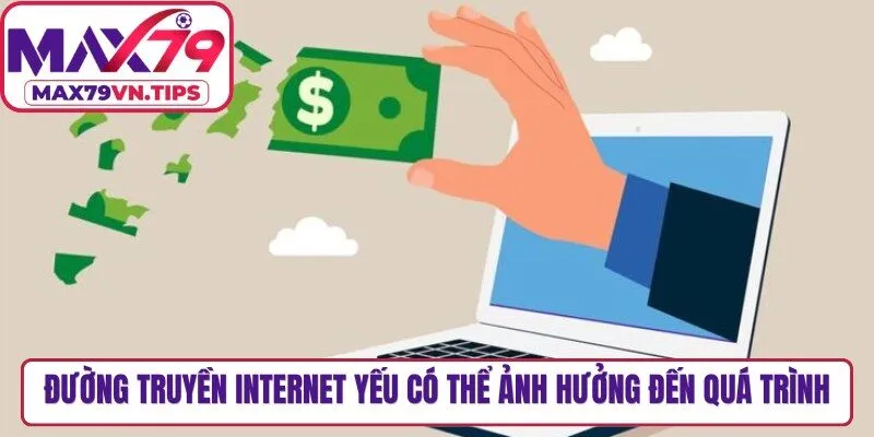 Đường truyền internet yếu cũng có thể ảnh hưởng đến quá trình nạp tiền tại Max79