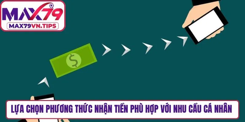 Lựa chọn phương thức nhận tiền phù hợp với nhu cầu cá nhân của mình