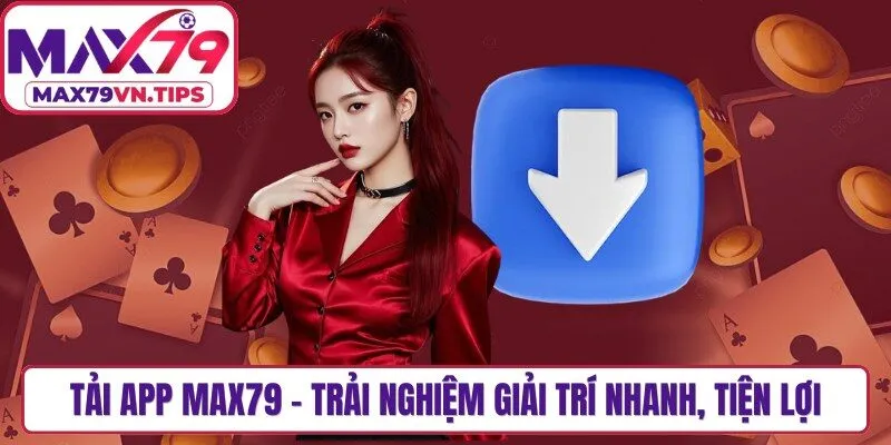 Tải App Max79 - Trải Nghiệm Giải Trí Nhanh, Tiện Lợi