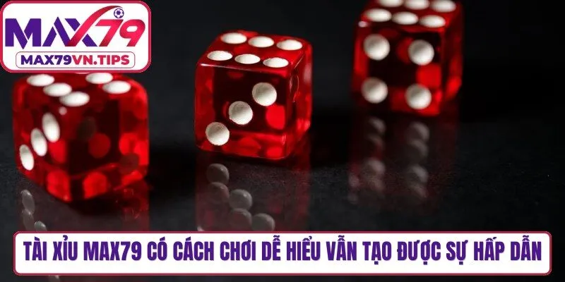 Tài xỉu Max79 có cách chơi dễ hiểu nhưng vẫn tạo được sự hấp dẫn 
