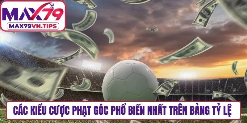 Các kiểu cược phạt góc phổ biến nhất trên bảng tỷ lệ hiện nay
