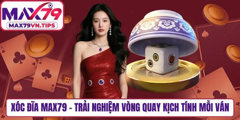 Xóc Đĩa Max79 - Trải Nghiệm Vòng Quay Kịch Tính Mỗi Ván
